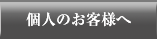個人のお客様へ
